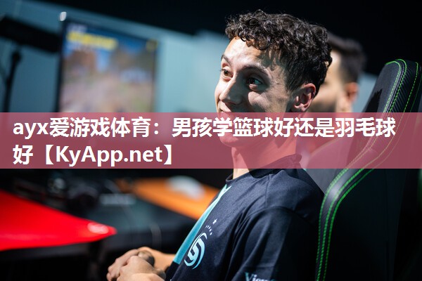 男孩学篮球好还是羽毛球好