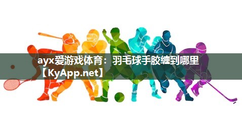 羽毛球手胶缠到哪里